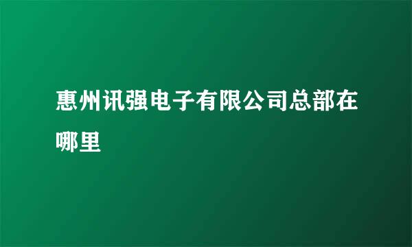 惠州讯强电子有限公司总部在哪里