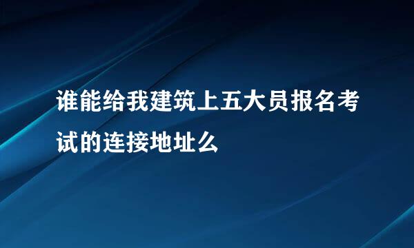 谁能给我建筑上五大员报名考试的连接地址么