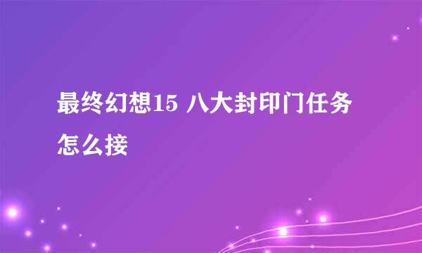 最终幻想15 八大封印门任务怎么接