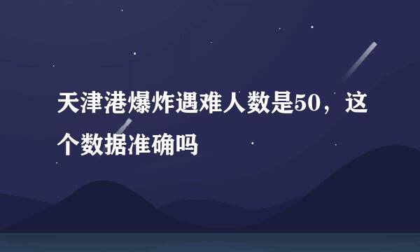 天津港爆炸遇难人数是50，这个数据准确吗