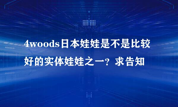 4woods日本娃娃是不是比较好的实体娃娃之一？求告知