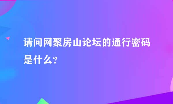 请问网聚房山论坛的通行密码是什么？