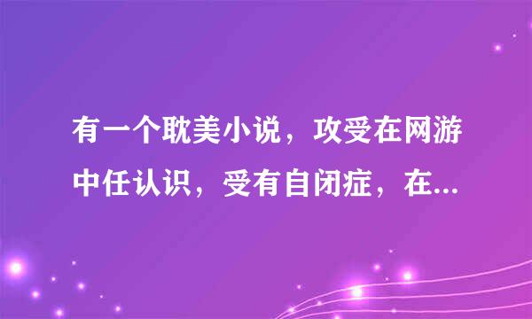 有一个耽美小说，攻受在网游中任认识，受有自闭症，在网游中叫锦鲤鱼（快穿文）