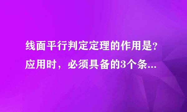 线面平行判定定理的作用是？应用时，必须具备的3个条件是什么？