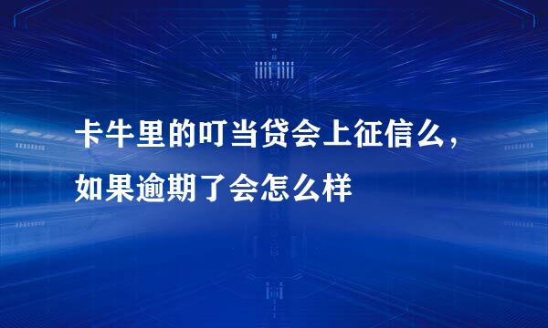 卡牛里的叮当贷会上征信么，如果逾期了会怎么样