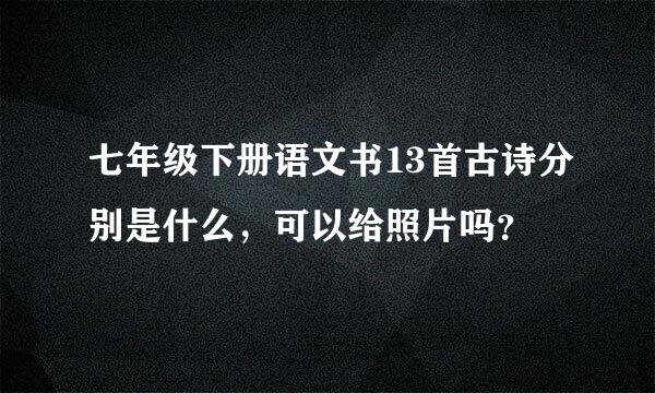 七年级下册语文书13首古诗分别是什么，可以给照片吗？