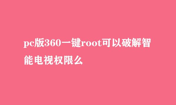 pc版360一键root可以破解智能电视权限么