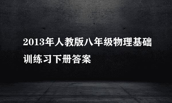 2013年人教版八年级物理基础训练习下册答案