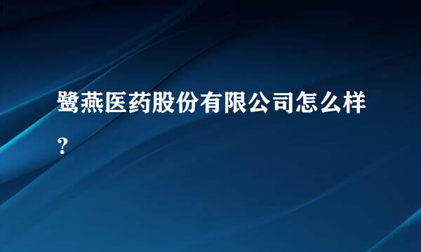 鹭燕医药股份有限公司怎么样？