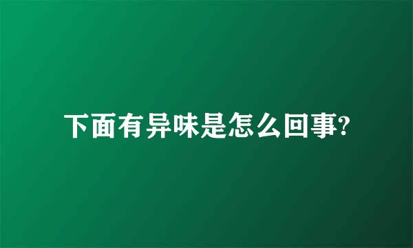 下面有异味是怎么回事?