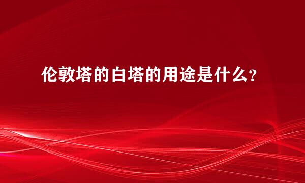 伦敦塔的白塔的用途是什么？