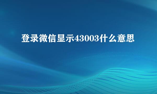 登录微信显示43003什么意思