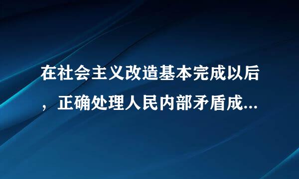 在社会主义改造基本完成以后，正确处理人民内部矛盾成为国家政治生活的主题。中国共产党提出的正确处理人