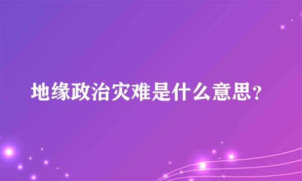 地缘政治灾难是什么意思？