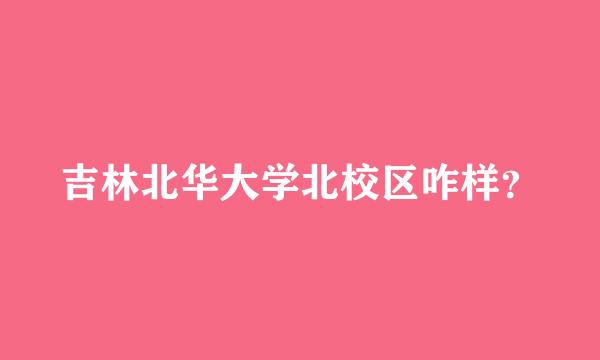 吉林北华大学北校区咋样？