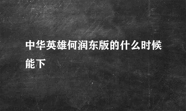 中华英雄何润东版的什么时候能下