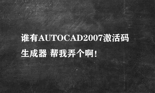 谁有AUTOCAD2007激活码生成器 帮我弄个啊！