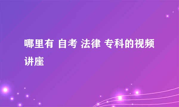 哪里有 自考 法律 专科的视频讲座