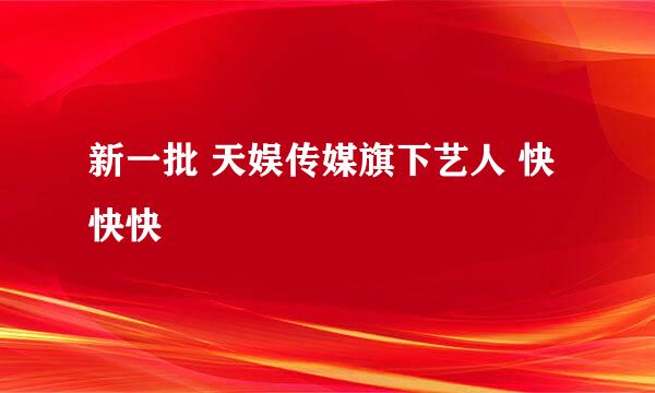 新一批 天娱传媒旗下艺人 快快快