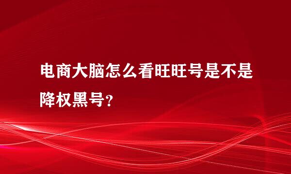 电商大脑怎么看旺旺号是不是降权黑号？