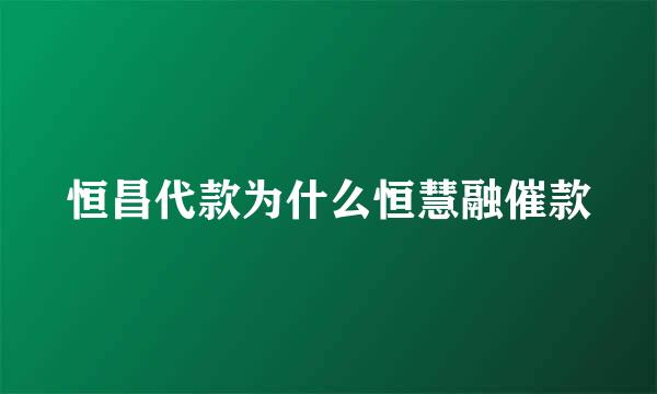 恒昌代款为什么恒慧融催款