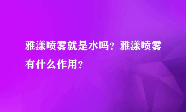 雅漾喷雾就是水吗？雅漾喷雾有什么作用？