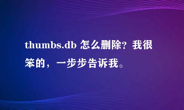 thumbs.db 怎么删除？我很笨的，一步步告诉我。