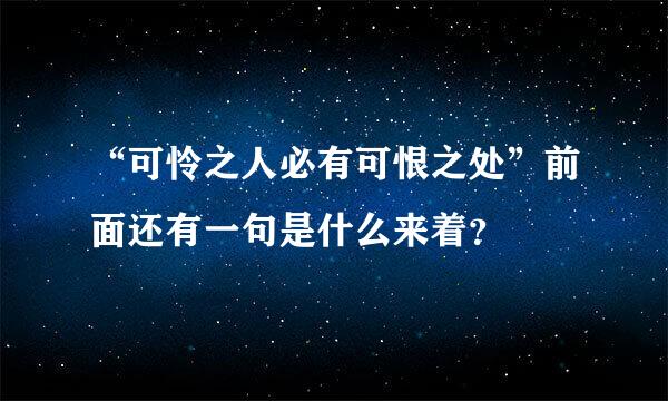 “可怜之人必有可恨之处”前面还有一句是什么来着？