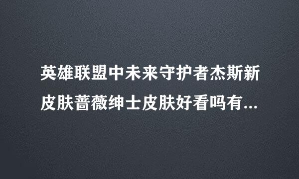 英雄联盟中未来守护者杰斯新皮肤蔷薇绅士皮肤好看吗有没有特效啊是不是限时购买的啊