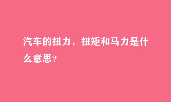 汽车的扭力，扭矩和马力是什么意思？