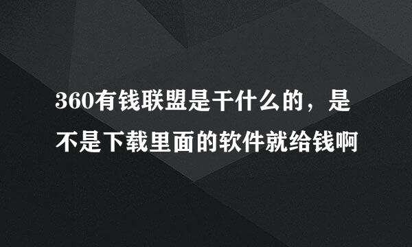 360有钱联盟是干什么的，是不是下载里面的软件就给钱啊