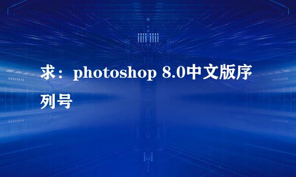 求：photoshop 8.0中文版序列号