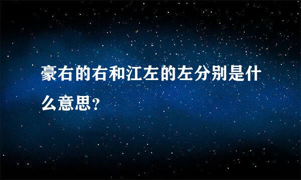 豪右的右和江左的左分别是什么意思？