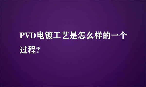 PVD电镀工艺是怎么样的一个过程?