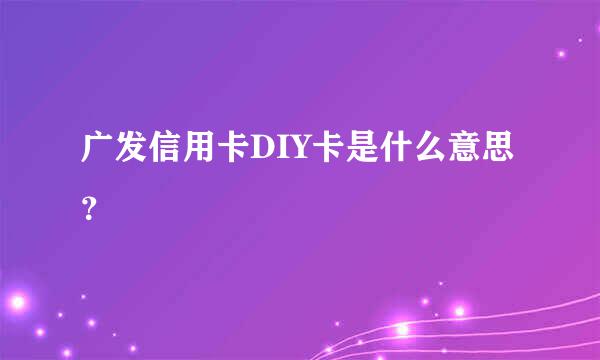 广发信用卡DIY卡是什么意思？