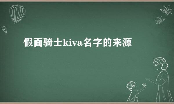 假面骑士kiva名字的来源