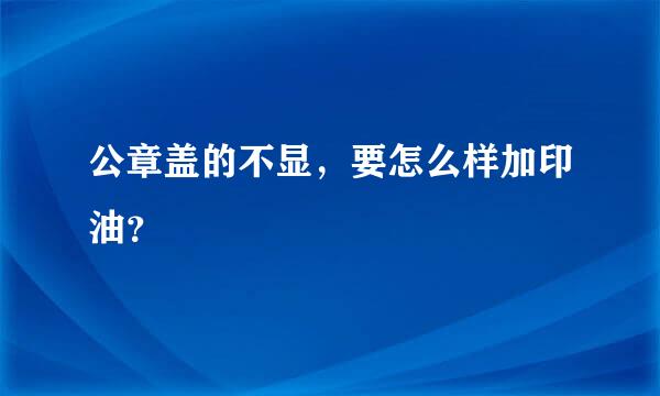 公章盖的不显，要怎么样加印油？