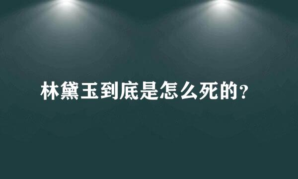 林黛玉到底是怎么死的？