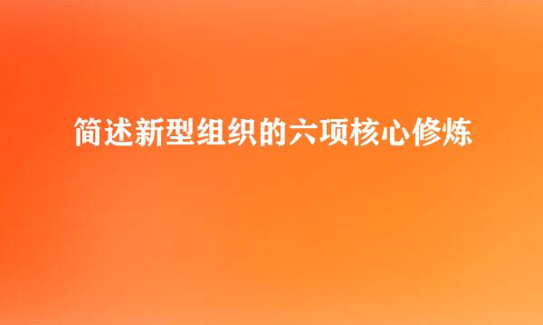 简述新型组织的六项核心修炼