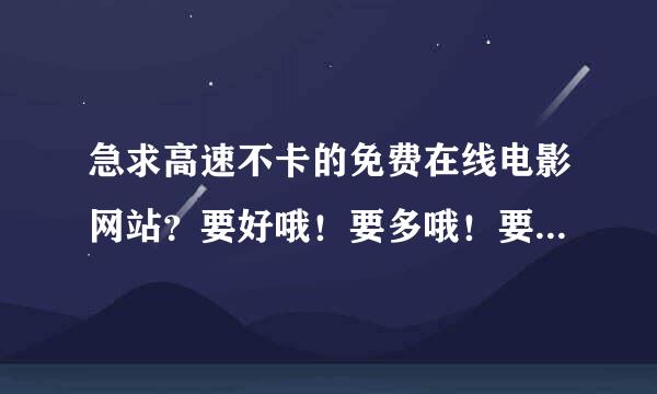 急求高速不卡的免费在线电影网站？要好哦！要多哦！要不卡哦！