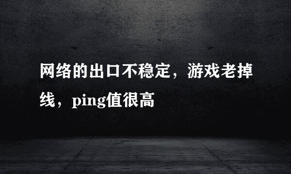 网络的出口不稳定，游戏老掉线，ping值很高