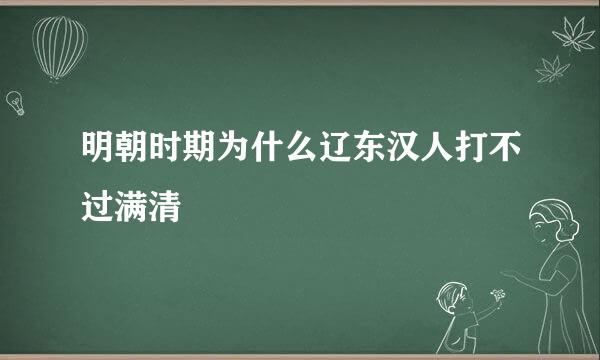 明朝时期为什么辽东汉人打不过满清