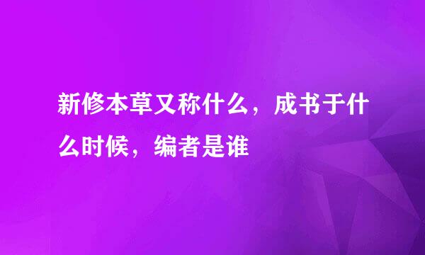 新修本草又称什么，成书于什么时候，编者是谁