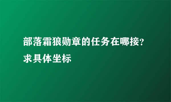 部落霜狼勋章的任务在哪接？求具体坐标