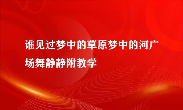 谁见过梦中的草原梦中的河广场舞静静附教学