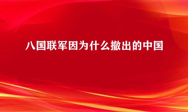 八国联军因为什么撤出的中国