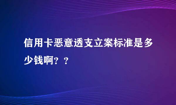 信用卡恶意透支立案标准是多少钱啊？？