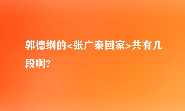 郭德纲的<张广泰回家>共有几段啊?