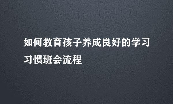 如何教育孩子养成良好的学习习惯班会流程