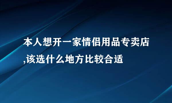 本人想开一家情侣用品专卖店,该选什么地方比较合适